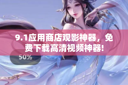 9.1應(yīng)用商店觀影神器，免費(fèi)下載高清視頻神器!