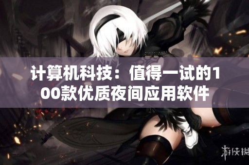 計算機科技：值得一試的100款優(yōu)質(zhì)夜間應用軟件