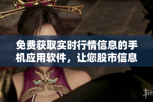免費獲取實時行情信息的手機應(yīng)用軟件，讓您股市信息盡在掌握