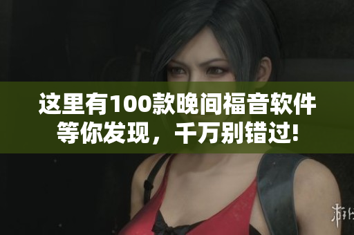 這里有100款晚間福音軟件等你發(fā)現(xiàn)，千萬別錯過!