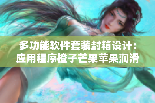 多功能軟件套裝封箱設(shè)計(jì)：應(yīng)用程序橙子芒果蘋(píng)果潤(rùn)滑器方法
