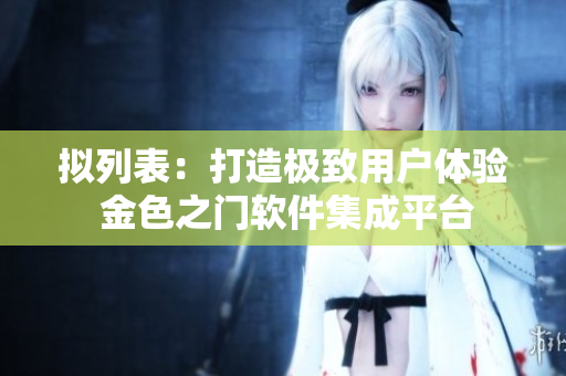 擬列表：打造極致用戶體驗(yàn) 金色之門軟件集成平臺(tái)