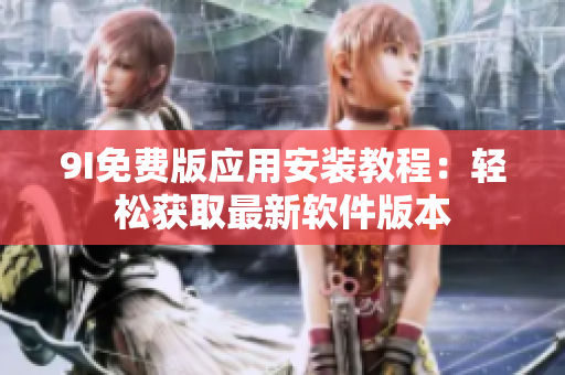9I免費版應(yīng)用安裝教程：輕松獲取最新軟件版本