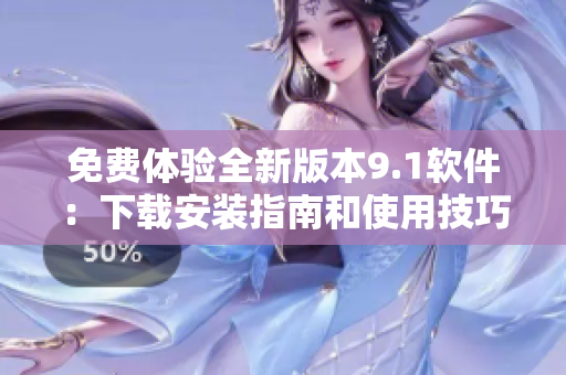 免費體驗全新版本9.1軟件：下載安裝指南和使用技巧