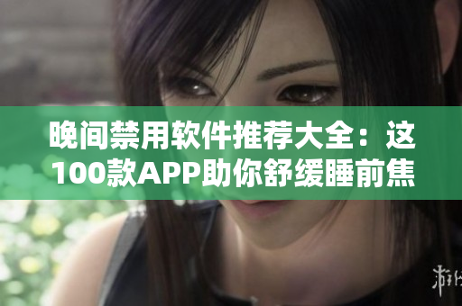晚間禁用軟件推薦大全：這100款APP助你舒緩睡前焦慮