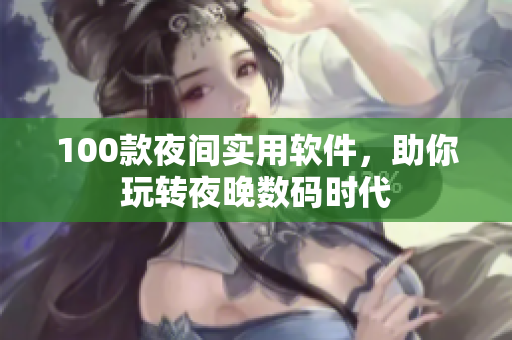 100款夜間實(shí)用軟件，助你玩轉(zhuǎn)夜晚數(shù)碼時(shí)代