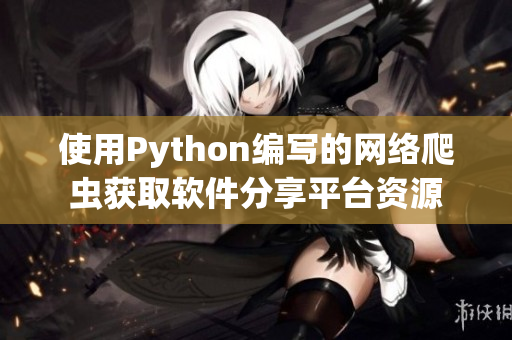 使用Python編寫的網(wǎng)絡(luò)爬蟲獲取軟件分享平臺(tái)資源