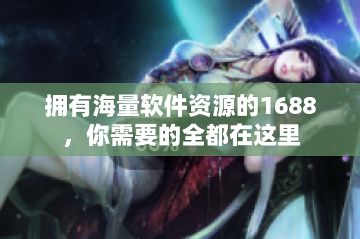 擁有海量軟件資源的1688，你需要的全都在這里