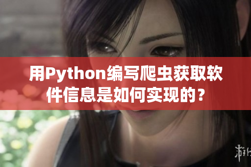 用Python編寫爬蟲獲取軟件信息是如何實現(xiàn)的？