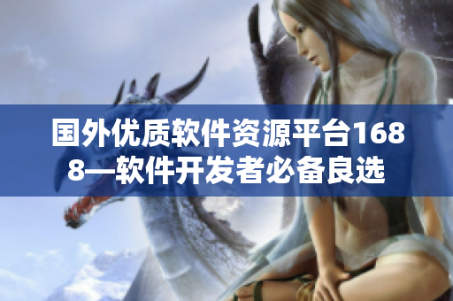 國外優(yōu)質(zhì)軟件資源平臺(tái)1688—軟件開發(fā)者必備良選