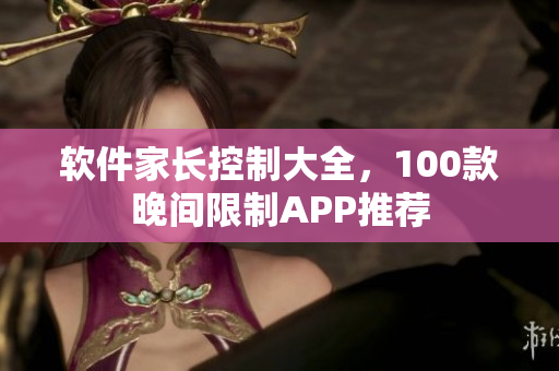 軟件家長(zhǎng)控制大全，100款晚間限制APP推薦