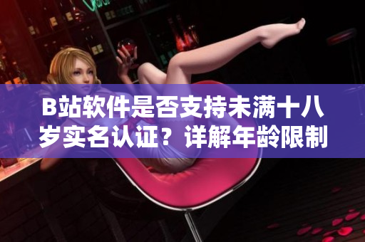B站軟件是否支持未滿十八歲實(shí)名認(rèn)證？詳解年齡限制與用戶身份驗(yàn)證