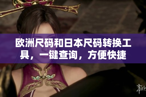 歐洲尺碼和日本尺碼轉(zhuǎn)換工具，一鍵查詢，方便快捷