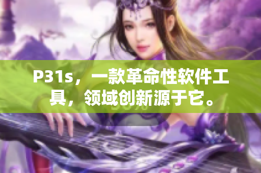 P31s，一款革命性軟件工具，領(lǐng)域創(chuàng)新源于它。