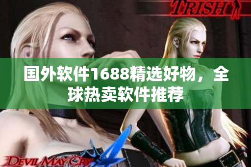 國外軟件1688精選好物，全球熱賣軟件推薦