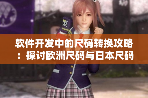 軟件開發(fā)中的尺碼轉(zhuǎn)換攻略：探討歐洲尺碼與日本尺碼的對應(yīng)關(guān)系