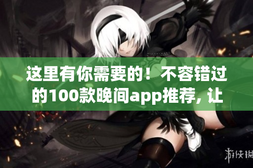 這里有你需要的！不容錯過的100款晚間app推薦, 讓你的生活更便捷