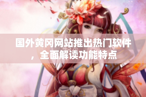 國(guó)外黃岡網(wǎng)站推出熱門(mén)軟件，全面解讀功能特點(diǎn)