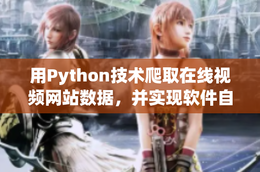 用Python技術(shù)爬取在線視頻網(wǎng)站數(shù)據(jù)，并實(shí)現(xiàn)軟件自動(dòng)化分析篩選