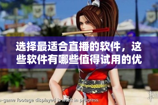 選擇最適合直播的軟件，這些軟件有哪些值得試用的優(yōu)點(diǎn)
