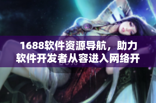 1688軟件資源導(dǎo)航，助力軟件開發(fā)者從容進入網(wǎng)絡(luò)開發(fā)世界