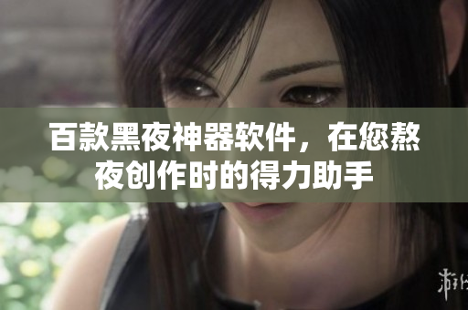 百款黑夜神器軟件，在您熬夜創(chuàng)作時的得力助手