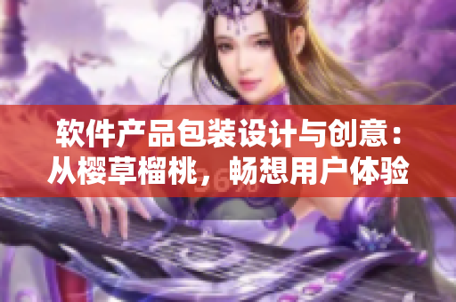 軟件產品包裝設計與創(chuàng)意：從櫻草榴桃，暢想用戶體驗