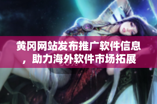 黃岡網(wǎng)站發(fā)布推廣軟件信息，助力海外軟件市場(chǎng)拓展