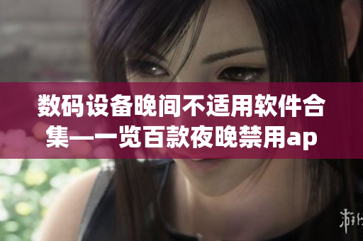 數(shù)碼設備晚間不適用軟件合集—一覽百款夜晚禁用app