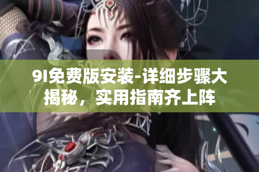 9I免費(fèi)版安裝-詳細(xì)步驟大揭秘，實(shí)用指南齊上陣