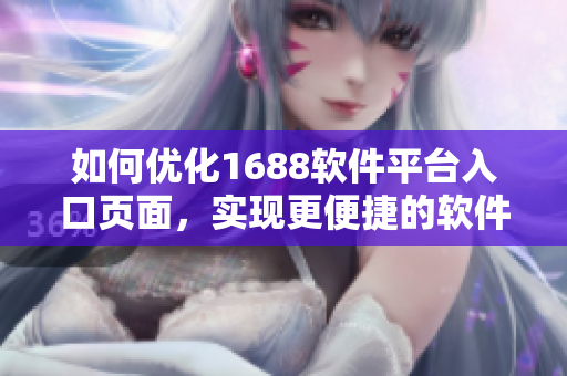 如何優(yōu)化1688軟件平臺入口頁面，實現(xiàn)更便捷的軟件資源導(dǎo)航和搜索體驗