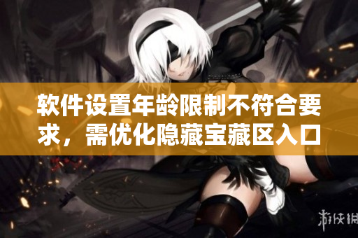 軟件設(shè)置年齡限制不符合要求，需優(yōu)化隱藏寶藏區(qū)入口說明
