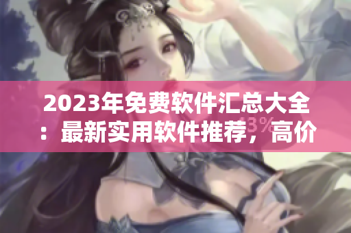 2023年免費軟件匯總大全：最新實用軟件推薦，高價值資源一網(wǎng)打盡