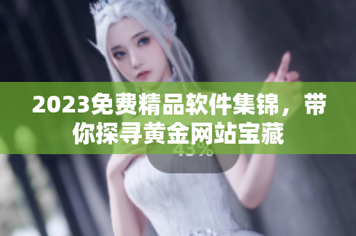 2023免費精品軟件集錦，帶你探尋黃金網(wǎng)站寶藏