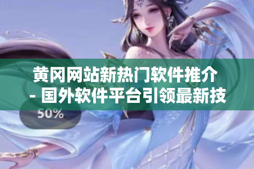 黃岡網(wǎng)站新熱門軟件推介 - 國(guó)外軟件平臺(tái)引領(lǐng)最新技術(shù)風(fēng)潮