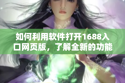 如何利用軟件打開1688入口網(wǎng)頁版，了解全新的功能與體驗