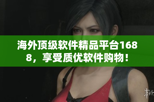海外頂級軟件精品平臺1688，享受質(zhì)優(yōu)軟件購物！