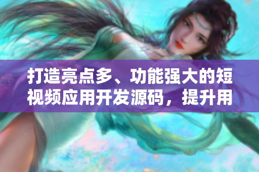 打造亮點多、功能強大的短視頻應(yīng)用開發(fā)源碼，提升用戶體驗。