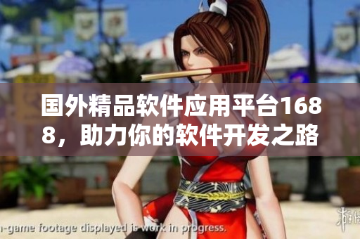 國外精品軟件應(yīng)用平臺(tái)1688，助力你的軟件開發(fā)之路