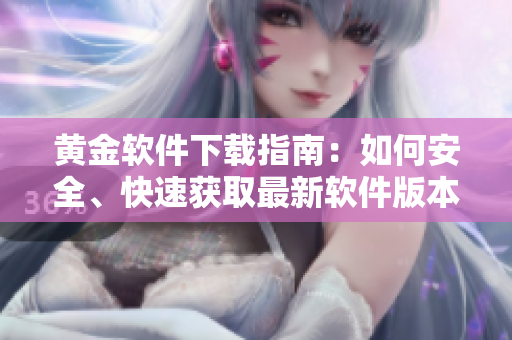 黃金軟件下載指南：如何安全、快速獲取最新軟件版本
