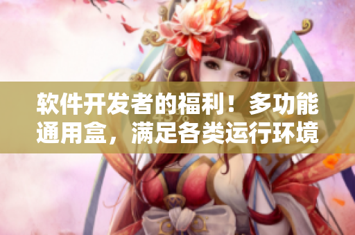 軟件開發(fā)者的福利！多功能通用盒，滿足各類運行環(huán)境需求