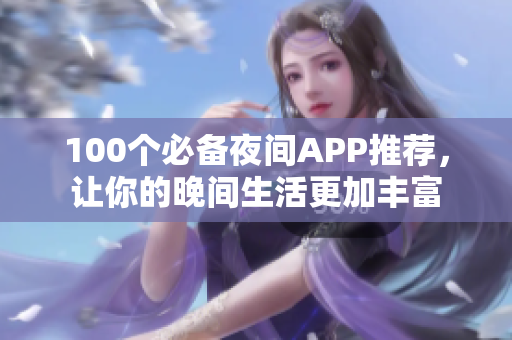100個(gè)必備夜間APP推薦，讓你的晚間生活更加豐富