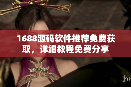 1688源碼軟件推薦免費(fèi)獲取，詳細(xì)教程免費(fèi)分享