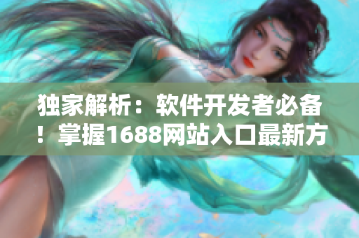 獨家解析：軟件開發(fā)者必備！掌握1688網(wǎng)站入口最新方法