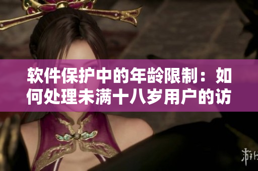 軟件保護中的年齡限制：如何處理未滿十八歲用戶的訪問問題？