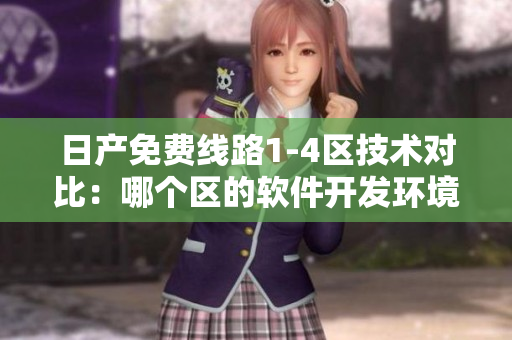 日產(chǎn)免費線路1-4區(qū)技術(shù)對比：哪個區(qū)的軟件開發(fā)環(huán)境更適合您？