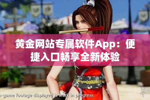 黃金網(wǎng)站專屬軟件App：便捷入口暢享全新體驗(yàn)