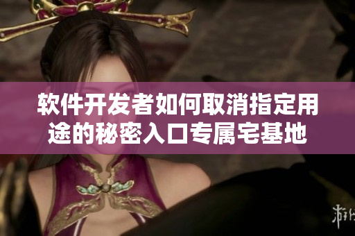 軟件開發(fā)者如何取消指定用途的秘密入口專屬宅基地