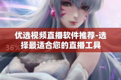 優(yōu)選視頻直播軟件推薦-選擇最適合您的直播工具