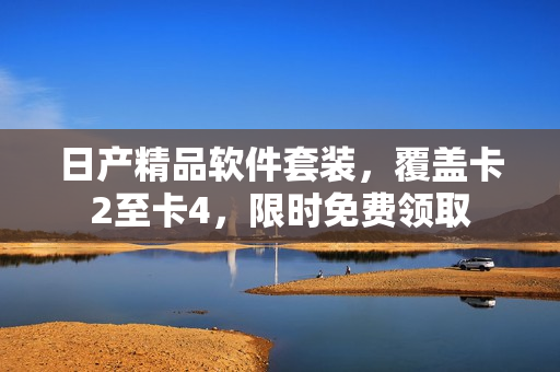 日產(chǎn)精品軟件套裝，覆蓋卡2至卡4，限時免費領取